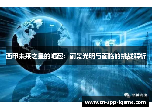 西甲未来之星的崛起:前景光明与面临的挑战解析 西甲未来之星的崛起:前景光明与面临的挑战解析