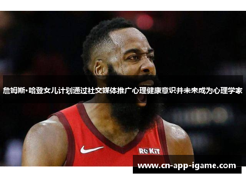 詹姆斯·哈登女儿计划通过社交媒体推广心理健康意识并未来成为心理学家