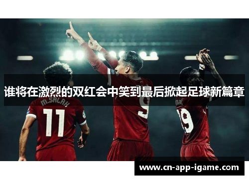 谁将在激烈的双红会中笑到最后掀起足球新篇章 谁将在激烈的双红会中笑到最后掀起足球新篇章