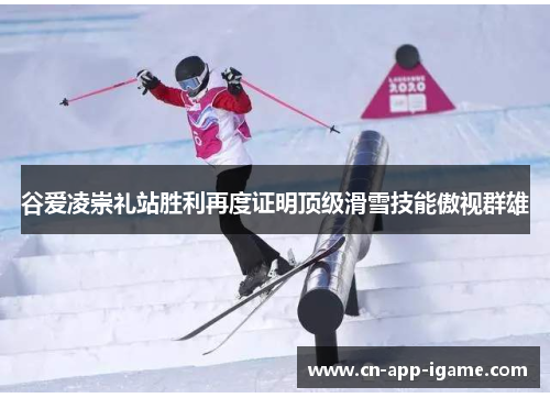 谷爱凌崇礼站胜利再度证明顶级滑雪技能傲视群雄 谷爱凌崇礼站胜利再度证明顶级滑雪技能傲视群雄