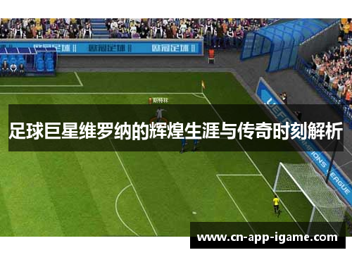 足球巨星维罗纳的辉煌生涯与传奇时刻解析