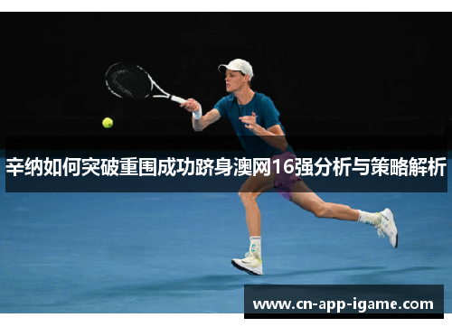 辛纳如何突破重围成功跻身澳网16强分析与策略解析