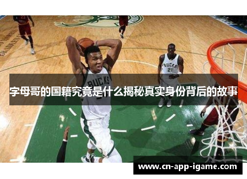 字母哥的国籍究竟是什么揭秘真实身份背后的故事