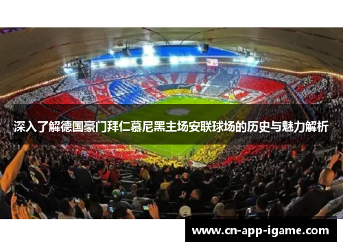 深入了解德国豪门拜仁慕尼黑主场安联球场的历史与魅力解析