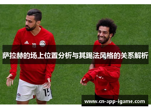 萨拉赫的场上位置分析与其踢法风格的关系解析