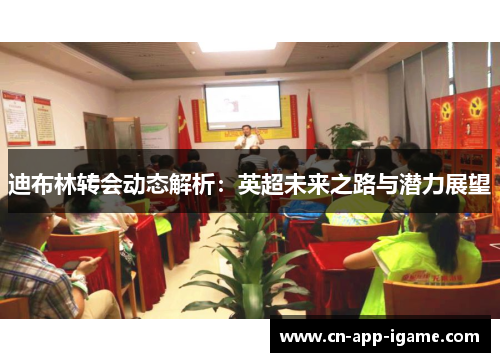 迪布林转会动态解析:英超未来之路与潜力展望 迪布林转会动态解析:英超未来之路与潜力展望