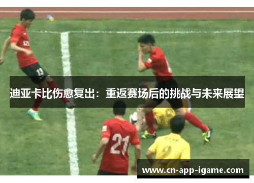 迪亚卡比伤愈复出：重返赛场后的挑战与未来展望