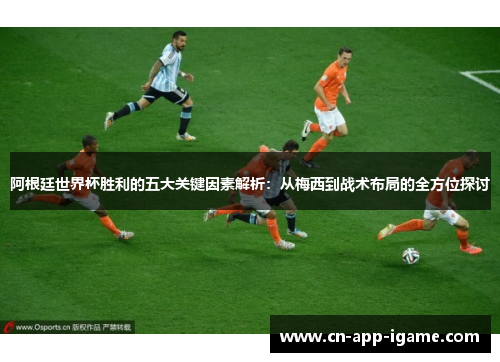阿根廷世界杯胜利的五大关键因素解析:从梅西到战术布局的全方位探讨 阿根廷世界杯胜利的五大关键因素解析:从梅西到战术布局的全方位探讨