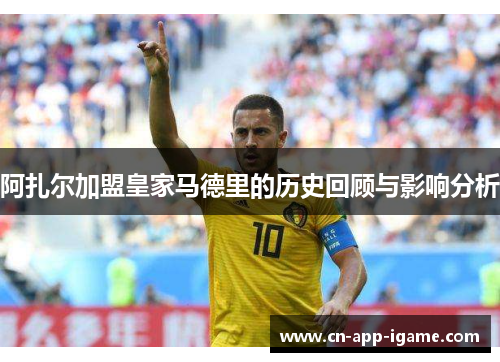 阿扎尔加盟皇家马德里的历史回顾与影响分析