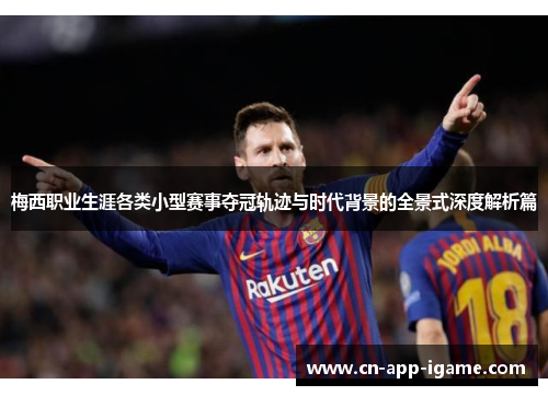 梅西职业生涯各类小型赛事夺冠轨迹与时代背景的全景式深度解析篇