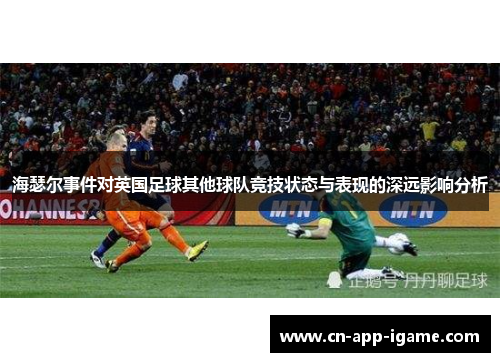 海瑟尔事件对英国足球其他球队竞技状态与表现的深远影响分析 海瑟尔事件对英国足球其他球队竞技状态与表现的深远影响分析