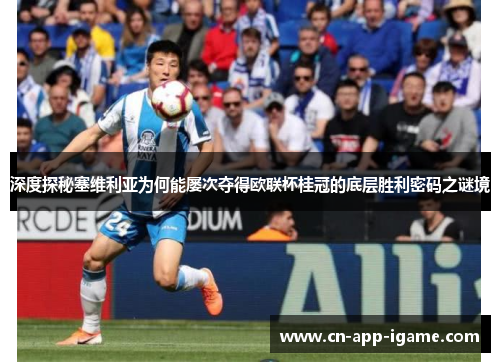 深度探秘塞维利亚为何能屡次夺得欧联杯桂冠的底层胜利密码之谜境 深度探秘塞维利亚为何能屡次夺得欧联杯桂冠的底层胜利密码之谜境