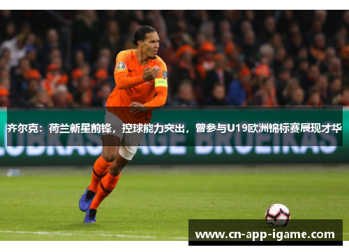 齐尔克:荷兰新星前锋,控球能力突出,曾参与U19欧洲锦标赛展现才华 齐尔克:荷兰新星前锋,控球能力突出,曾参与U19欧洲锦标赛展现才华