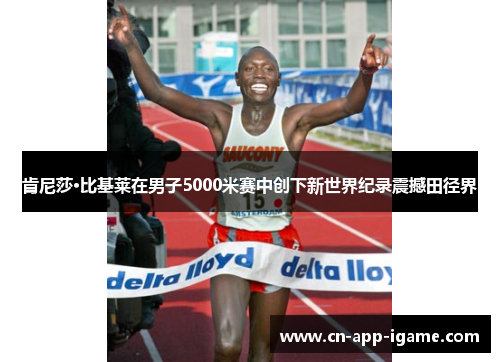 肯尼莎·比基莱在男子5000米赛中创下新世界纪录震撼田径界