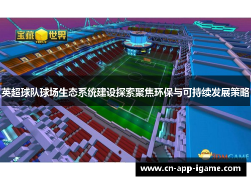 英超球队球场生态系统建设探索聚焦环保与可持续发展策略