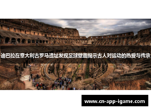 迪巴拉在意大利古罗马遗址发现足球壁画揭示古人对运动的热爱与传承 迪巴拉在意大利古罗马遗址发现足球壁画揭示古人对运动的热爱与传承