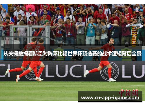 从关键数据看凯恩对阵莱比锡世界杯预选赛的战术逻辑背后全景 从关键数据看凯恩对阵莱比锡世界杯预选赛的战术逻辑背后全景