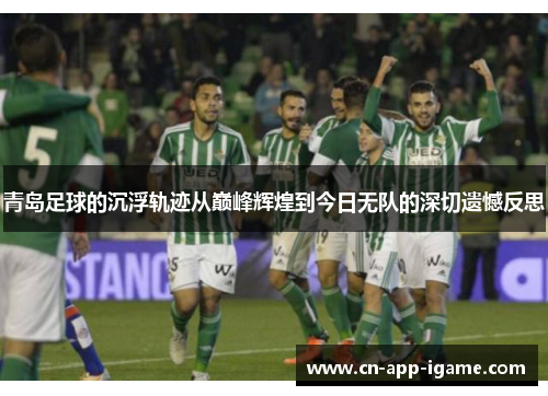青岛足球的沉浮轨迹从巅峰辉煌到今日无队的深切遗憾反思 青岛足球的沉浮轨迹从巅峰辉煌到今日无队的深切遗憾反思