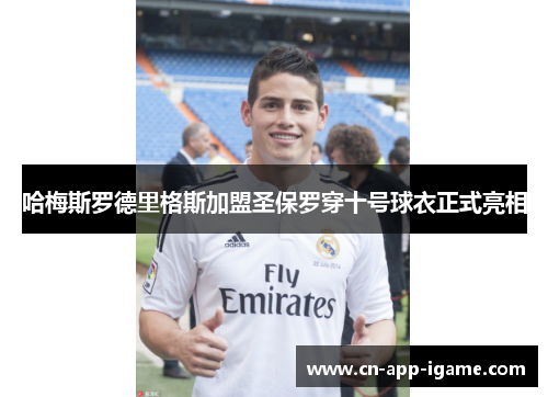 哈梅斯罗德里格斯加盟圣保罗穿十号球衣正式亮相