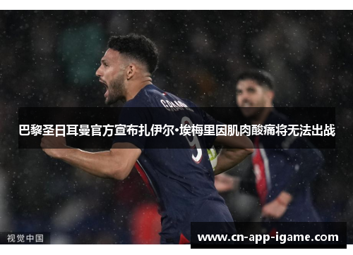 巴黎圣日耳曼官方宣布扎伊尔·埃梅里因肌肉酸痛将无法出战 巴黎圣日耳曼官方宣布扎伊尔·埃梅里因肌肉酸痛将无法出战