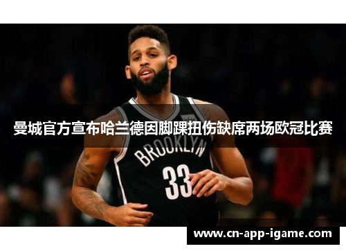 曼城官方宣布哈兰德因脚踝扭伤缺席两场欧冠比赛 曼城官方宣布哈兰德因脚踝扭伤缺席两场欧冠比赛