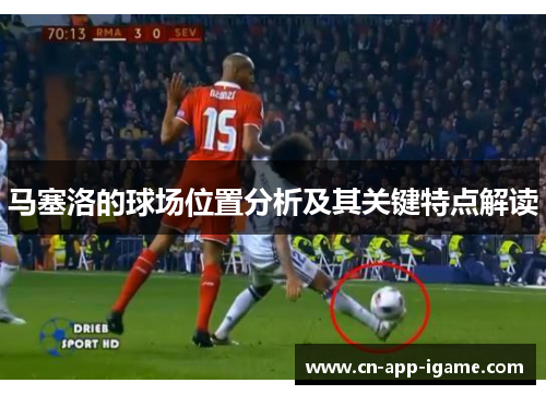 马塞洛的球场位置分析及其关键特点解读