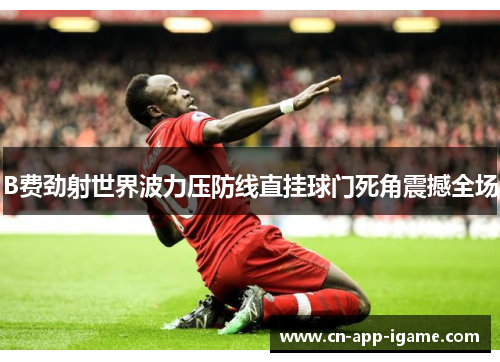 B费劲射世界波力压防线直挂球门死角震撼全场