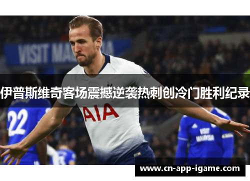 伊普斯维奇客场震撼逆袭热刺创冷门胜利纪录